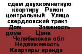 сдам двухкомнатную квартиру › Район ­ центральный › Улица ­ свердловский тракт › Дом ­ 62 › Этажность дома ­ 5 › Цена ­ 15 000 - Челябинская обл. Недвижимость » Квартиры аренда   